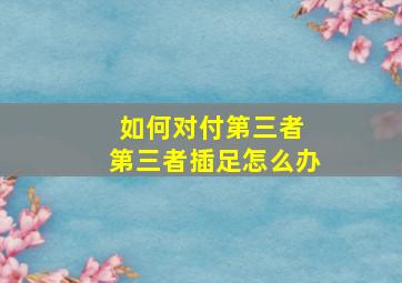 如何对付第三者 第三者插足怎么办